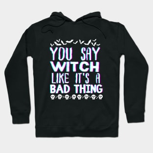 You Say Witch Like It's a Bad Thing Funny Halloween Wich-Themed Gift Hoodie